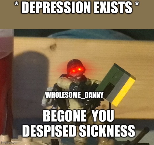 The ma Duce kid | * DEPRESSION EXISTS *; WHOLESOME_DANNY; BEGONE  YOU DESPISED SICKNESS | image tagged in the ma duce kid | made w/ Imgflip meme maker