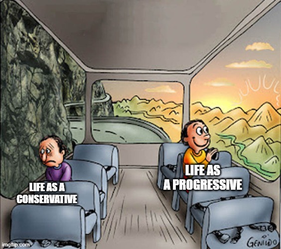 Two guys on a bus | LIFE AS A PROGRESSIVE; LIFE AS A CONSERVATIVE | image tagged in two guys on a bus | made w/ Imgflip meme maker