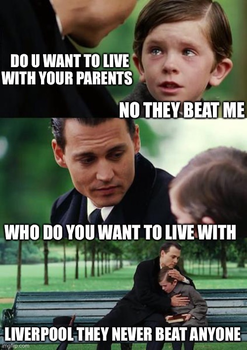 Finding Neverland Meme | DO U WANT TO LIVE WITH YOUR PARENTS; NO THEY BEAT ME; WHO DO YOU WANT TO LIVE WITH; LIVERPOOL THEY NEVER BEAT ANYONE | image tagged in memes,finding neverland | made w/ Imgflip meme maker