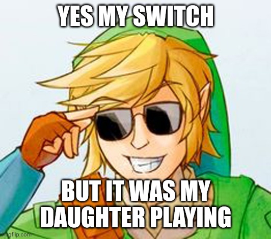 Troll Link | YES MY SWITCH BUT IT WAS MY DAUGHTER PLAYING | image tagged in troll link | made w/ Imgflip meme maker