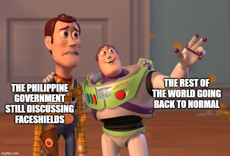 Faceshields | THE REST OF THE WORLD GOING BACK TO NORMAL; THE PHILIPPINE GOVERNMENT STILL DISCUSSING FACESHIELDS | image tagged in memes,x x everywhere | made w/ Imgflip meme maker