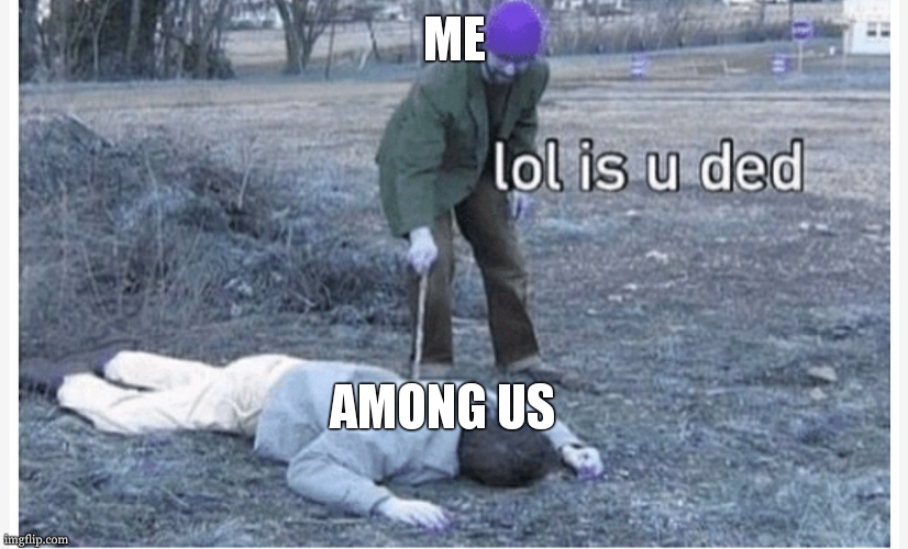 lol u IS ded | ME; AMONG US | image tagged in lol is u ded | made w/ Imgflip meme maker