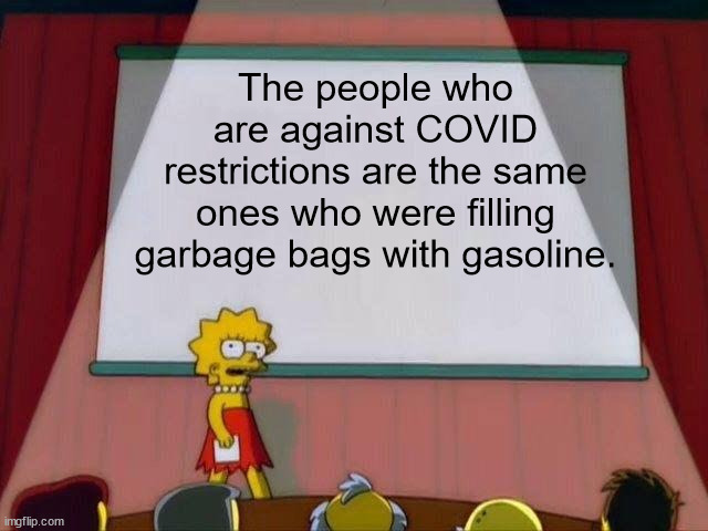 Cream of the Crop | The people who are against COVID restrictions are the same ones who were filling garbage bags with gasoline. | image tagged in lisa simpson's presentation,covid | made w/ Imgflip meme maker