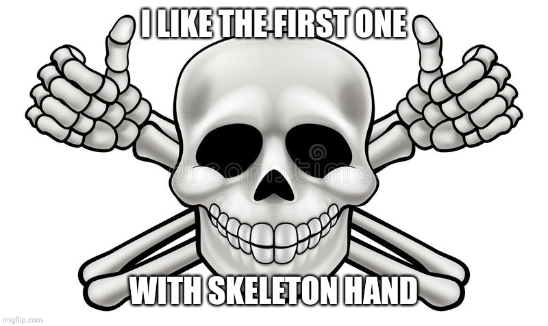 THUMBS UP SKULL AND CROSS BONES | I LIKE THE FIRST ONE WITH SKELETON HAND | image tagged in thumbs up skull and cross bones | made w/ Imgflip meme maker