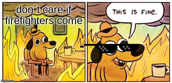 This Is Fine Meme | don´t care if firefighters come | image tagged in memes,this is fine,firefighter | made w/ Imgflip meme maker
