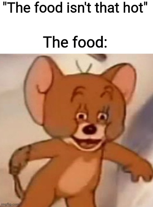 Untitled Food | "The food isn't that hot"; The food: | image tagged in polish jerry,jerry,tom and jerry,the food isn't that hot | made w/ Imgflip meme maker