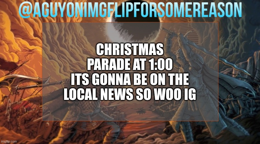 AGuyOnImgflipForSomeReason Announcement Template | CHRISTMAS PARADE AT 1:00
ITS GONNA BE ON THE LOCAL NEWS SO WOO IG | image tagged in aguyonimgflipforsomereason announcement template | made w/ Imgflip meme maker