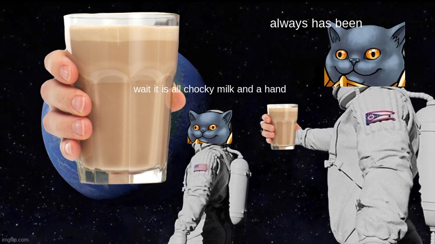 cholky milk meme | always has been; wait it is all chocky milk and a hand | image tagged in memes,always has been | made w/ Imgflip meme maker
