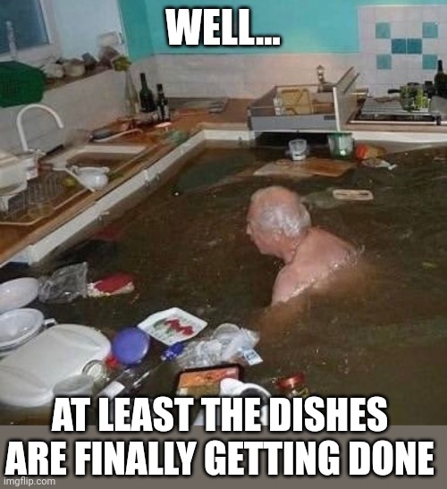 NOW YOU JUST GOTTA DO SOMETHING ABOUT THE WATER | WELL... AT LEAST THE DISHES ARE FINALLY GETTING DONE | image tagged in flood,flooding,fail | made w/ Imgflip meme maker