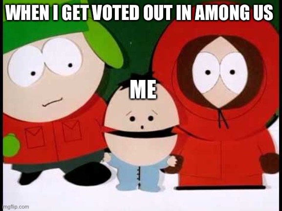 Kick The Baby - South Park | WHEN I GET VOTED OUT IN AMONG US; ME | image tagged in kick the baby - south park | made w/ Imgflip meme maker
