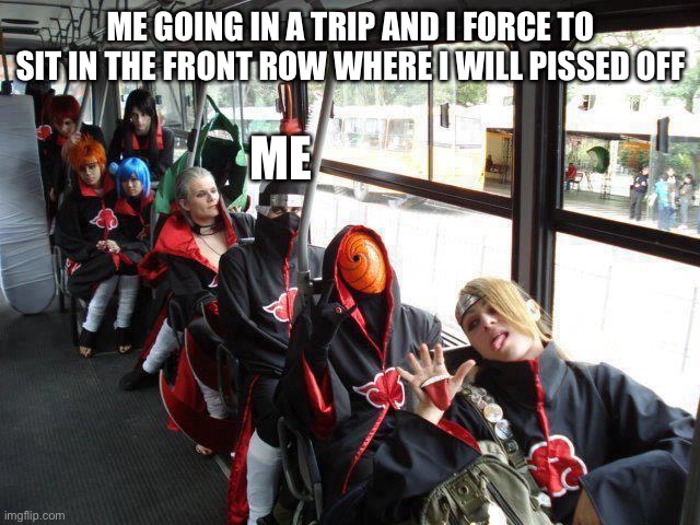 akatsuki bus | ME GOING IN A TRIP AND I FORCE TO SIT IN THE FRONT ROW WHERE I WILL PISSED OFF; ME | image tagged in akatsuki bus | made w/ Imgflip meme maker