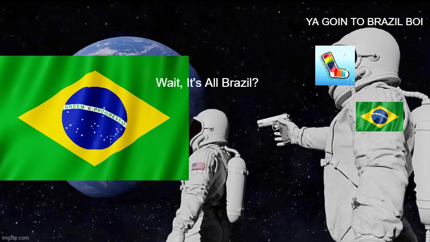 Brazil | YA GOIN TO BRAZIL BOI; Wait, It's All Brazil? | image tagged in memes,always has been | made w/ Imgflip meme maker