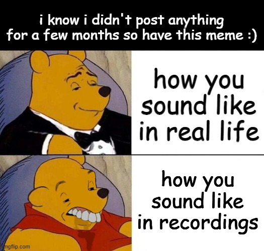 real life vs recordings | i know i didn't post anything for a few months so have this meme :); how you sound like in real life; how you sound like in recordings | image tagged in tuxedo winnie the pooh grossed reverse | made w/ Imgflip meme maker