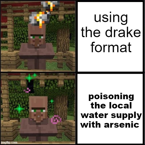 Drake Meme but it's the Minecraft Villager | using the drake
format; poisoning the local water supply with arsenic | image tagged in drake meme but it's the minecraft villager | made w/ Imgflip meme maker