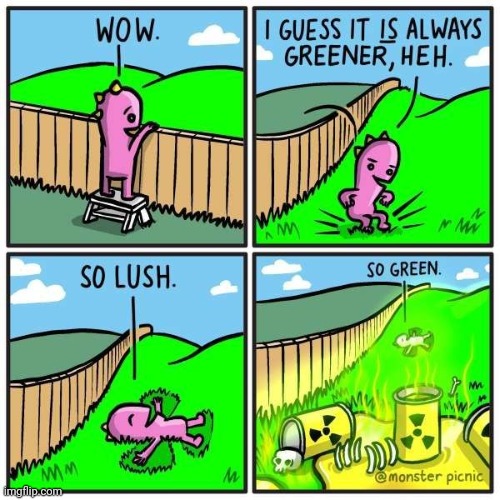 THE GRASS IS ALWAYS GREENER | image tagged in comics/cartoons,grass is greener,toxic | made w/ Imgflip meme maker