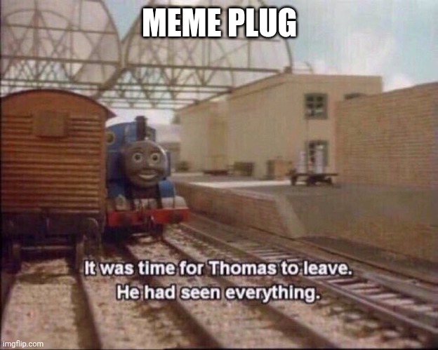 It was time for thomas to leave | MEME PLUG | image tagged in it was time for thomas to leave | made w/ Imgflip meme maker