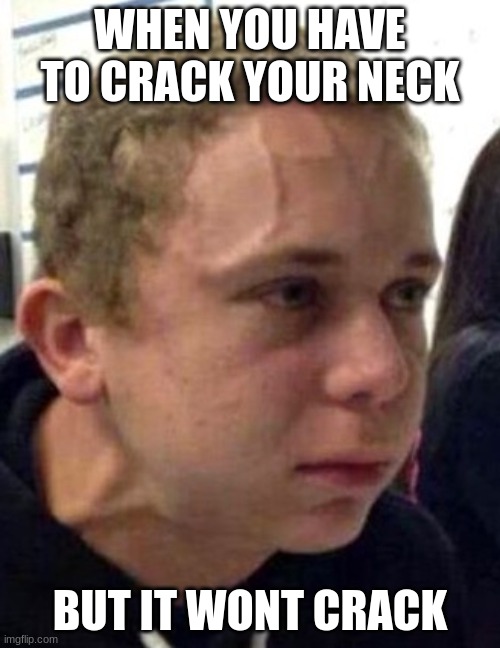 this is me rn | WHEN YOU HAVE TO CRACK YOUR NECK; BUT IT WONT CRACK | image tagged in neck vein guy,neck | made w/ Imgflip meme maker