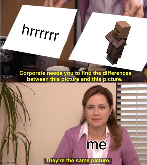 They're The Same Picture Meme | hrrrrrr; me | image tagged in memes,they're the same picture | made w/ Imgflip meme maker