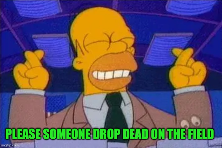 homer simpsons fingers cross | PLEASE SOMEONE DROP DEAD ON THE FIELD | image tagged in homer simpsons fingers cross | made w/ Imgflip meme maker