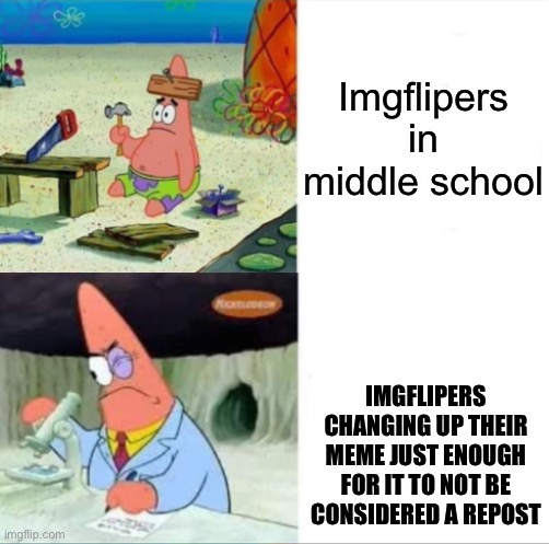 There’s a lot of the same memes | Imgflipers in middle school; IMGFLIPERS CHANGING UP THEIR MEME JUST ENOUGH FOR IT TO NOT BE CONSIDERED A REPOST | image tagged in patrick smart dumb reversed,true | made w/ Imgflip meme maker