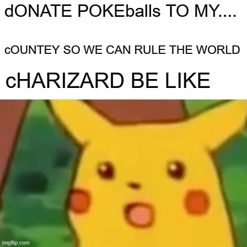 Surprised Pikachu | dONATE POKEballs TO MY.... cOUNTEY SO WE CAN RULE THE WORLD; cHARIZARD BE LIKE | image tagged in memes,surprised pikachu | made w/ Imgflip meme maker