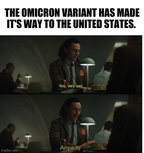 Moving on. | THE OMICRON VARIANT HAS MADE IT'S WAY TO THE UNITED STATES. | image tagged in blank white template,yes very sad anyway | made w/ Imgflip meme maker