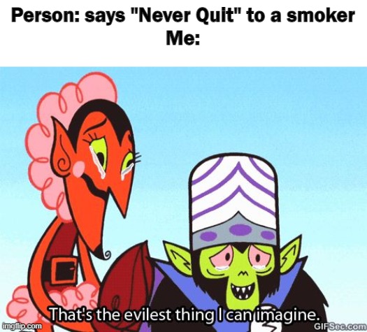 That's the evilest thing I can imagine | Person: says "Never Quit" to a smoker
Me: | image tagged in that's the evilest thing i can imagine | made w/ Imgflip meme maker