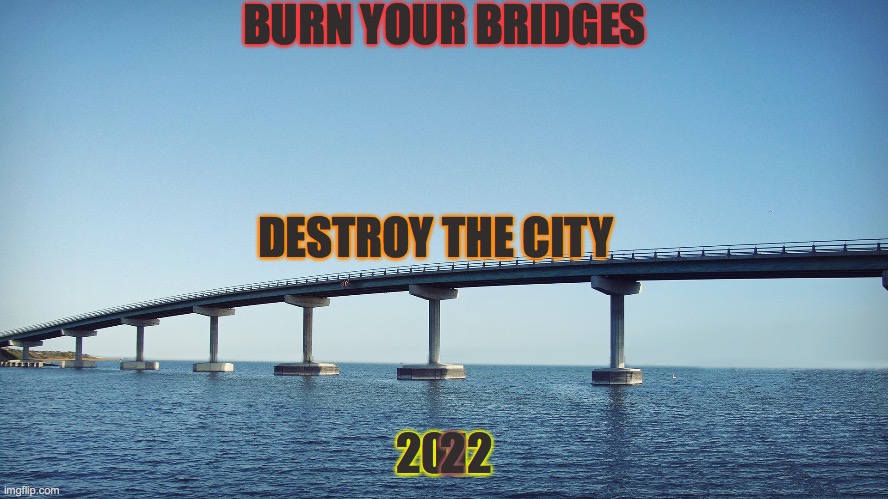 Burn your Bridges 2012 2022 | BURN YOUR BRIDGES; DESTROY THE CITY; 2012; 2 | image tagged in bridge,memes,funny,2012 | made w/ Imgflip meme maker
