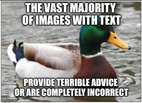 Actual Advice Mallard Meme | THE VAST MAJORITY OF IMAGES WITH TEXT PROVIDE TERRIBLE ADVICE OR ARE COMPLETELY INCORRECT | image tagged in memes,actual advice mallard | made w/ Imgflip meme maker