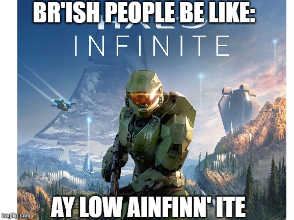 Br’ish | BR'ISH PEOPLE BE LIKE:; AY LOW AINFINN' ITE | image tagged in master chief | made w/ Imgflip meme maker