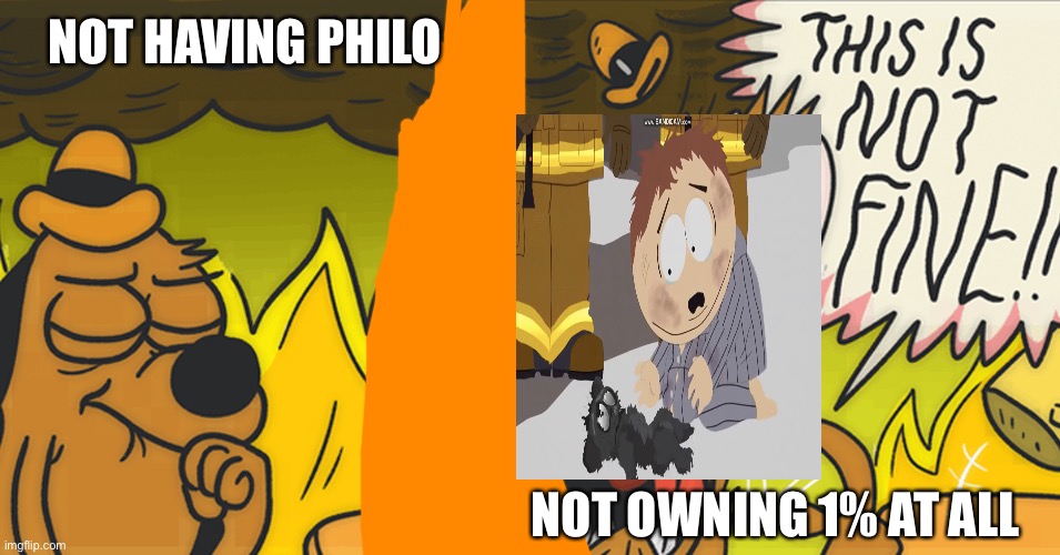 ok and | NOT HAVING PHILO; NOT OWNING 1% AT ALL | image tagged in this is not fine,south park | made w/ Imgflip meme maker