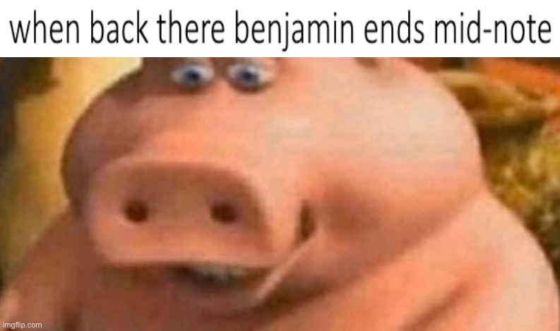 when back there benjamin ends mid-note | image tagged in memes | made w/ Imgflip meme maker