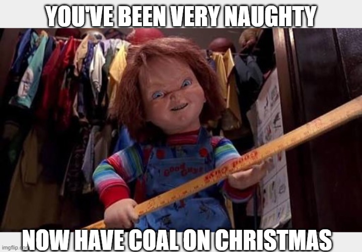 Chucky | YOU'VE BEEN VERY NAUGHTY; NOW HAVE COAL ON CHRISTMAS | image tagged in chucky | made w/ Imgflip meme maker