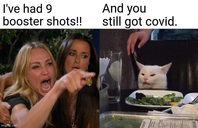 Maybe one day ya will figure out IT DOESN'T WORK. | I've had 9 booster shots!! And you still got covid. | image tagged in memes,woman yelling at cat | made w/ Imgflip meme maker