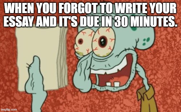 Squidward Essay | WHEN YOU FORGOT TO WRITE YOUR ESSAY AND IT'S DUE IN 30 MINUTES. | image tagged in exhausted squidward,essays,funny | made w/ Imgflip meme maker