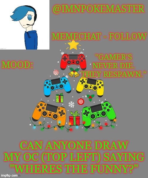 cause i suck at drawing | CAN ANYONE DRAW MY OC (TOP LEFT) SAYING "WHERES THE FUNNY?" | image tagged in poke's christmas template | made w/ Imgflip meme maker