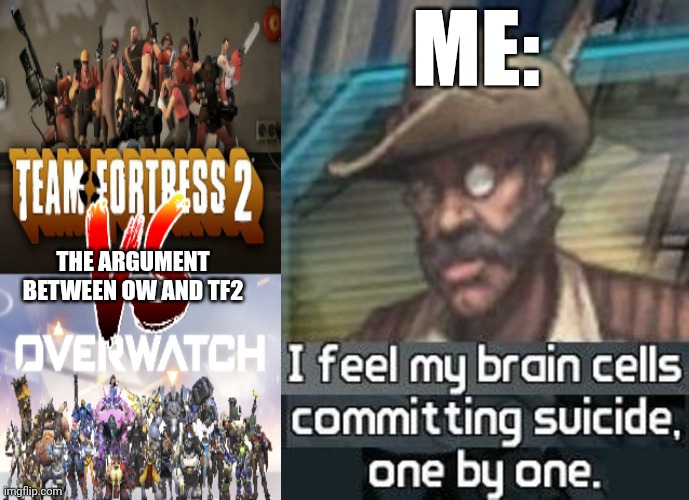 Why can't we all chill? :/ | ME:; THE ARGUMENT BETWEEN OW AND TF2 | image tagged in i feel my brain cells commiting suicide one by one,relatable,overwatch memes,tf2 memes | made w/ Imgflip meme maker