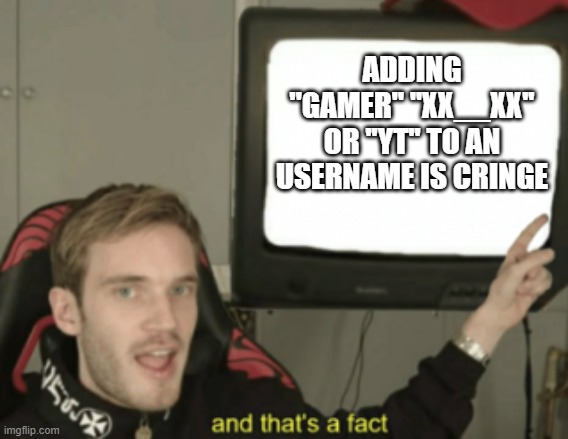 cringe | ADDING ''GAMER'' ''XX__XX'' OR ''YT'' TO AN USERNAME IS CRINGE | image tagged in and that's a fact,cringe,memes,funny,oh wow are you actually reading these tags,stop reading the tags | made w/ Imgflip meme maker