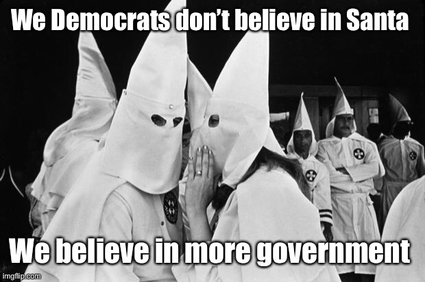 kkk whispering | We Democrats don’t believe in Santa We believe in more government | image tagged in kkk whispering | made w/ Imgflip meme maker