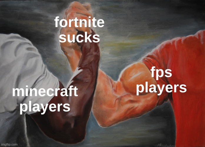 not wrong | fortnite
sucks; fps
players; minecraft
players | image tagged in memes,epic handshake | made w/ Imgflip meme maker