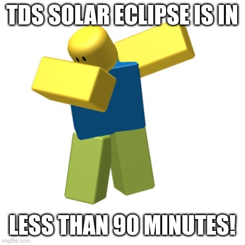 i think | TDS SOLAR ECLIPSE IS IN; LESS THAN 90 MINUTES! | image tagged in roblox dab | made w/ Imgflip meme maker