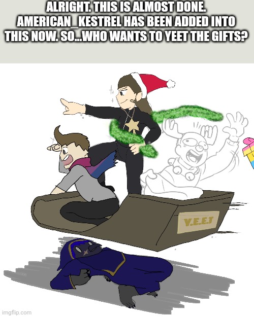 I'm bored, OK? I'm trying to make an ImgFlip Christmas card. | ALRIGHT. THIS IS ALMOST DONE.
AMERICAN_KESTREL HAS BEEN ADDED INTO THIS NOW. SO...WHO WANTS TO YEET THE GIFTS? | made w/ Imgflip meme maker