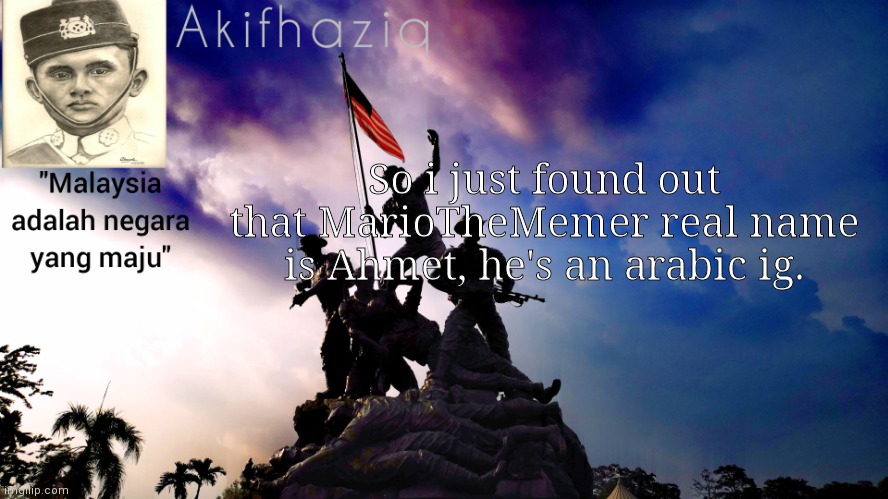 Akifhaziq malaysia template | So i just found out that MarioTheMemer real name is Ahmet, he's an arabic ig. | image tagged in akifhaziq malaysia template | made w/ Imgflip meme maker
