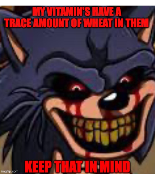 Glutan free.EXE | MY VITAMIN'S HAVE A TRACE AMOUNT OF WHEAT IN THEM; KEEP THAT IN MIND | image tagged in blank white template,sonic meme | made w/ Imgflip meme maker
