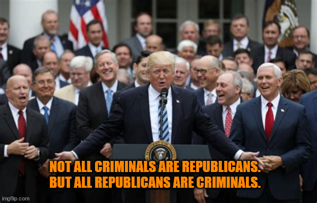 Criminals are.... | NOT ALL CRIMINALS ARE REPUBLICANS. BUT ALL REPUBLICANS ARE CRIMINALS. | image tagged in criminals,gop,maga,traitors | made w/ Imgflip meme maker