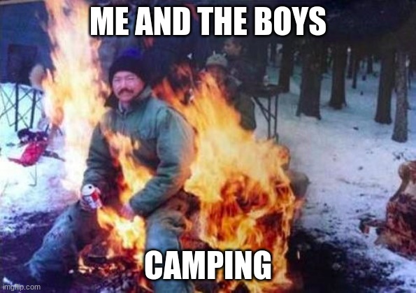 yes |  ME AND THE BOYS; CAMPING | image tagged in memes,ligaf | made w/ Imgflip meme maker