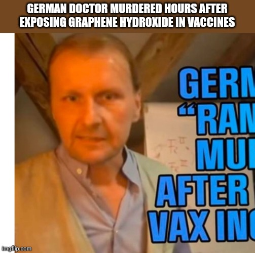 GERMAN DOCTOR MURDERED HOURS AFTER EXPOSING GRAPHENE HYDROXIDE IN VACCINES | image tagged in funny memes | made w/ Imgflip meme maker