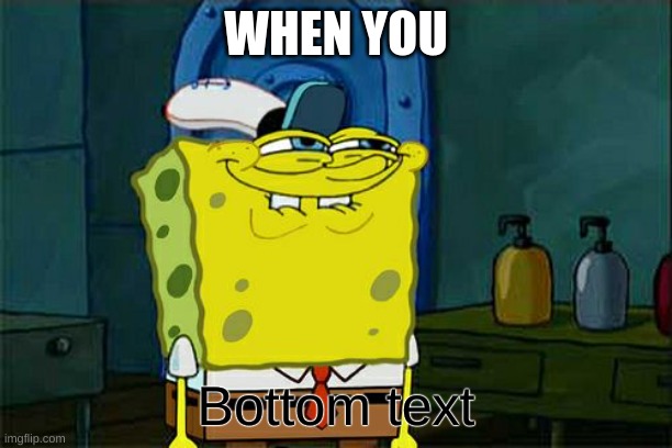 so relatable am i right | WHEN YOU; Bottom text | image tagged in memes,they had us in the first half,bottom text,funny | made w/ Imgflip meme maker