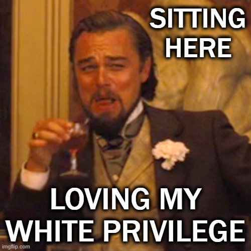 Laughing Leo Meme | SITTING
HERE LOVING MY WHITE PRIVILEGE | image tagged in memes,laughing leo | made w/ Imgflip meme maker