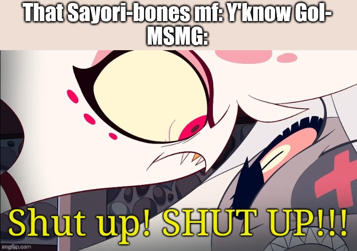 Like bruj | That Sayori-bones mf: Y'know Gol-
MSMG: | image tagged in shut up angel | made w/ Imgflip meme maker